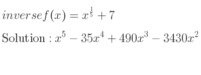 The inverse of f(x)=x^{1/5}+7 is x^5-35x^4+490x^3-3430x^2+12005x-16807